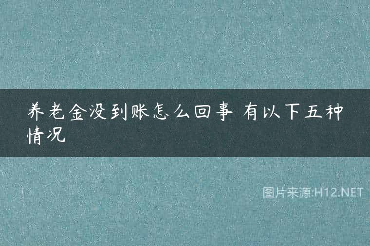 养老金没到账怎么回事 有以下五种情况