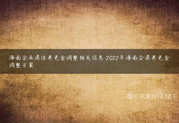 海南企业退休养老金调整相关信息 2022年海南企退养老金调整方案
