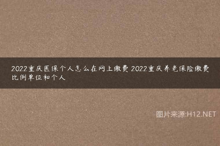 2022重庆医保个人怎么在网上缴费 2022重庆养老保险缴费比例单位和个人
