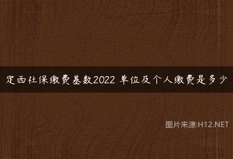 定西社保缴费基数2022 单位及个人缴费是多少