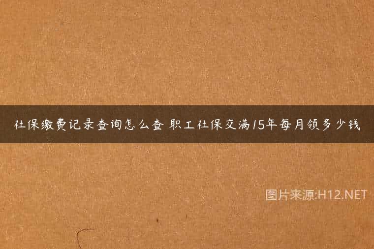 社保缴费记录查询怎么查 职工社保交满15年每月领多少钱