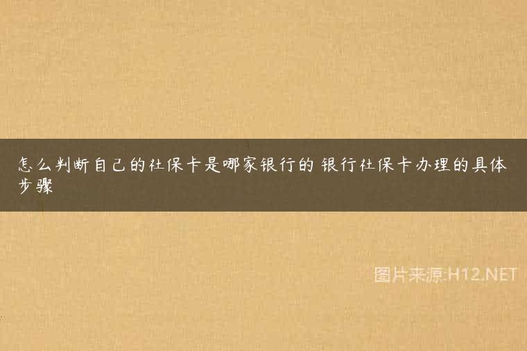 怎么判断自己的社保卡是哪家银行的 银行社保卡办理的具体步骤
