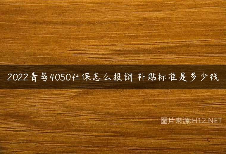 2022青岛4050社保怎么报销 补贴标准是多少钱