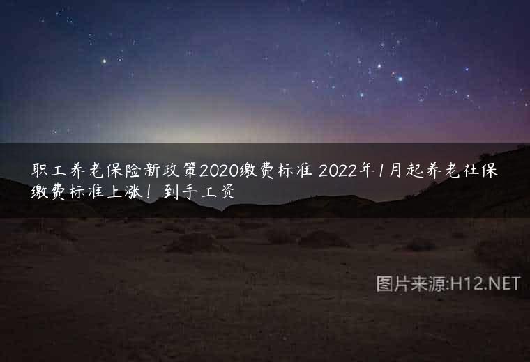 职工养老保险新政策2020缴费标准 2022年1月起养老社保缴费标准上涨！到手工资
