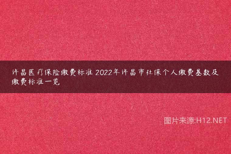 许昌医疗保险缴费标准 2022年许昌市社保个人缴费基数及缴费标准一览