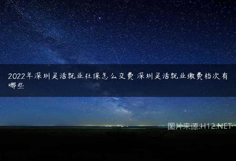 2022年深圳灵活就业社保怎么交费 深圳灵活就业缴费档次有哪些