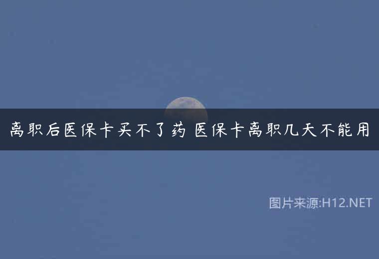离职后医保卡买不了药 医保卡离职几天不能用