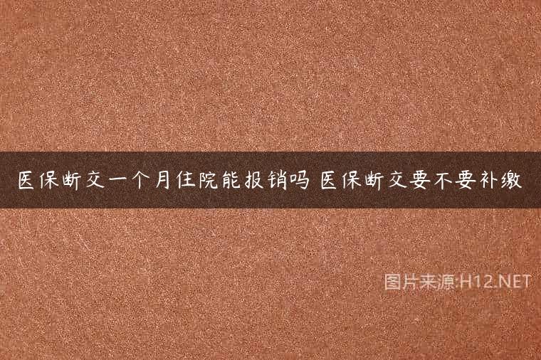 医保断交一个月住院能报销吗 医保断交要不要补缴