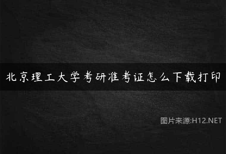 北京理工大学考研准考证怎么下载打印