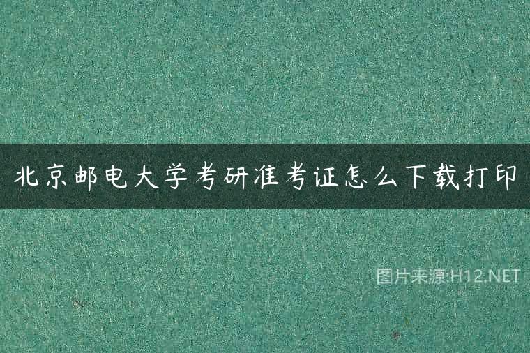 北京邮电大学考研准考证怎么下载打印