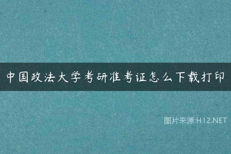 中国政法大学考研准考证怎么下载打印