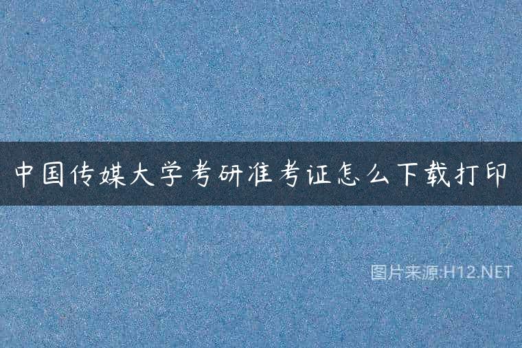 中国传媒大学考研准考证怎么下载打印