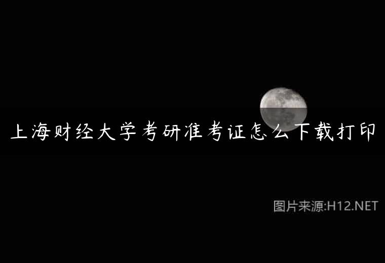 上海财经大学考研准考证怎么下载打印