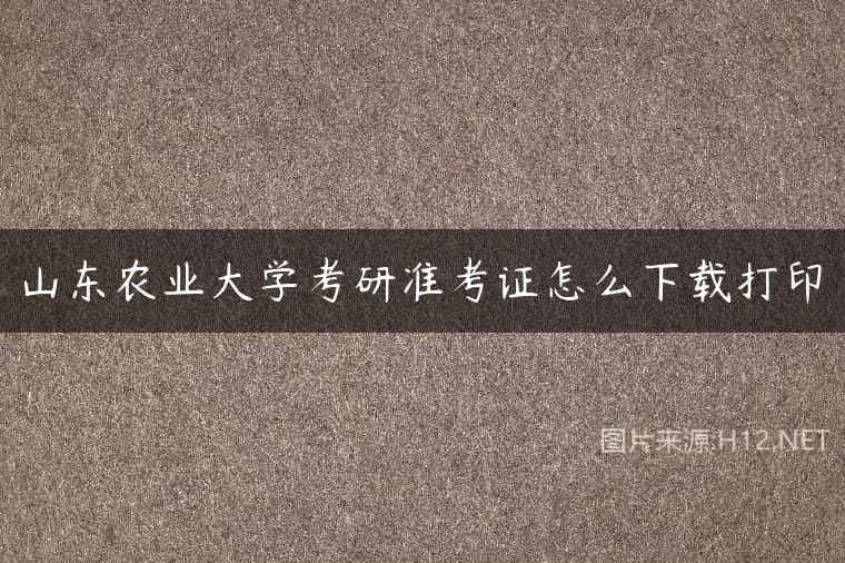 山东农业大学考研准考证怎么下载打印
