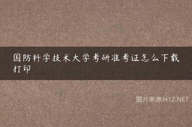 国防科学技术大学考研准考证怎么下载打印