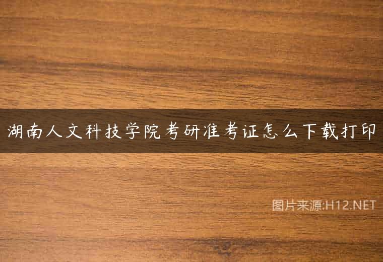 湖南人文科技学院考研准考证怎么下载打印