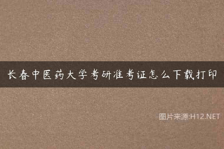 长春中医药大学考研准考证怎么下载打印