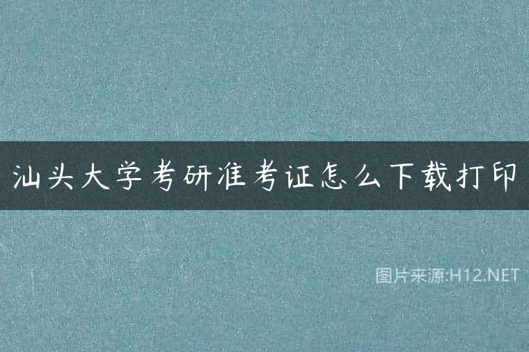 汕头大学考研准考证怎么下载打印