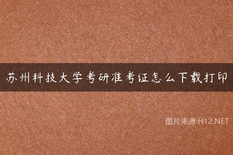 苏州科技大学考研准考证怎么下载打印