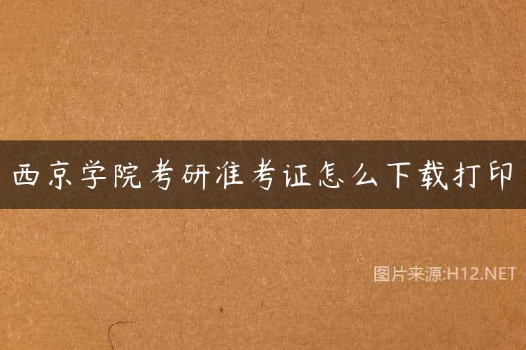 西京学院考研准考证怎么下载打印