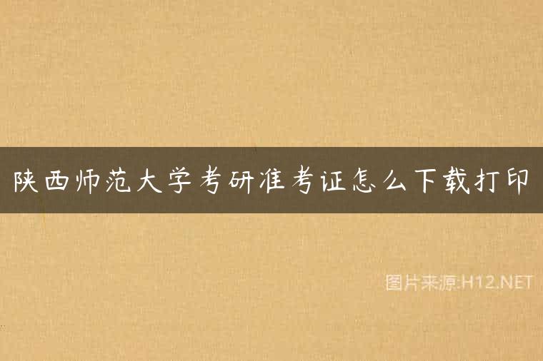 陕西师范大学考研准考证怎么下载打印