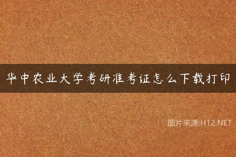 华中农业大学考研准考证怎么下载打印