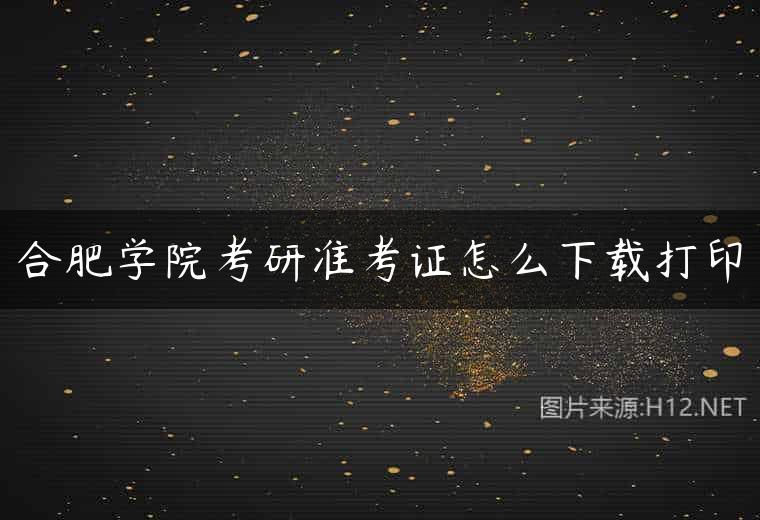 合肥学院考研准考证怎么下载打印