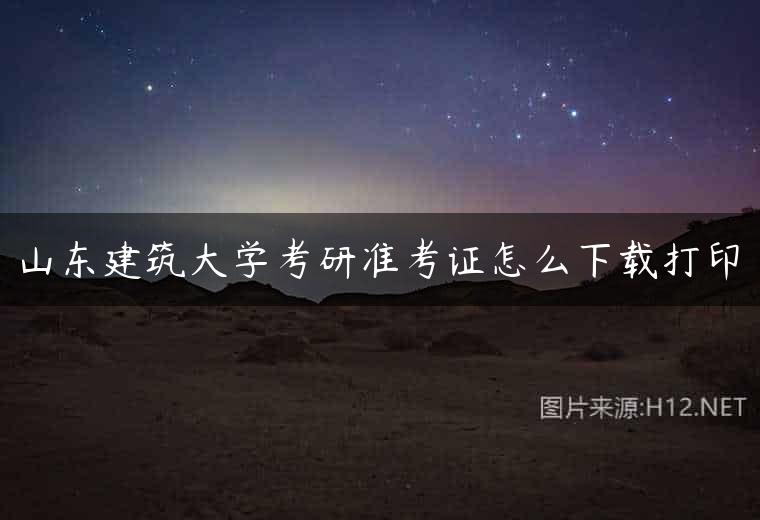 山东建筑大学考研准考证怎么下载打印