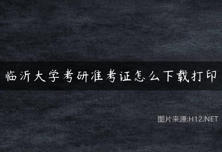 临沂大学考研准考证怎么下载打印
