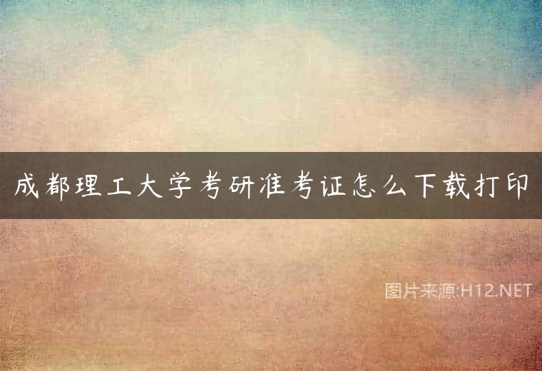 成都理工大学考研准考证怎么下载打印