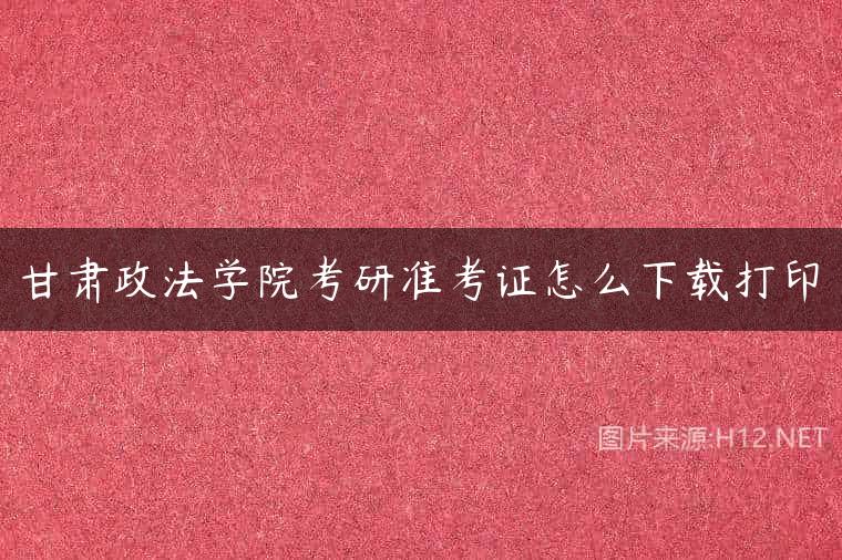 甘肃政法学院考研准考证怎么下载打印