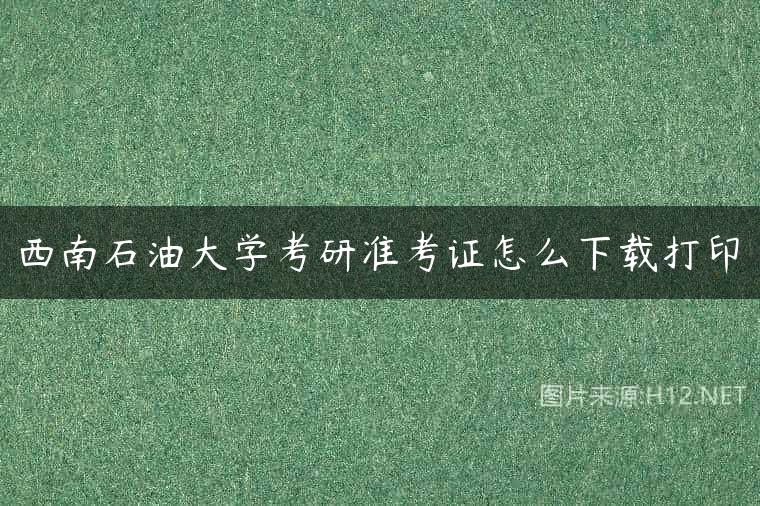 西南石油大学考研准考证怎么下载打印