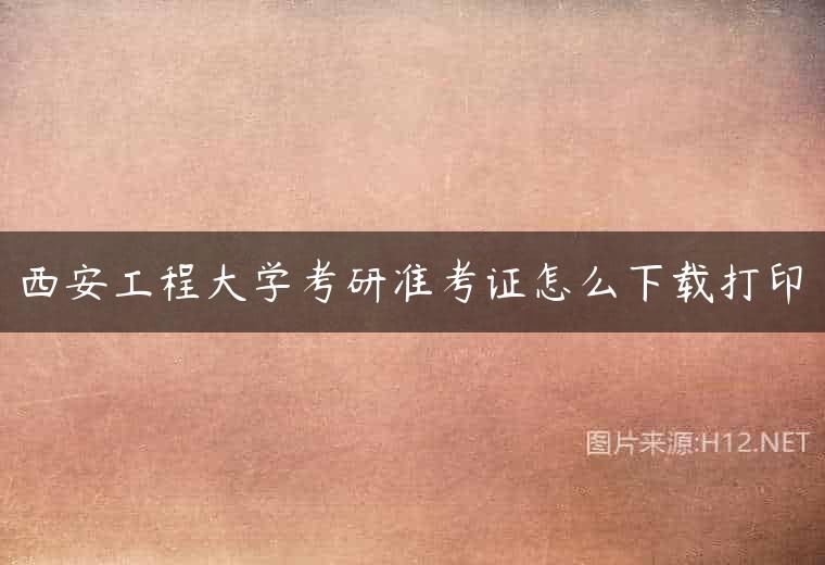 西安工程大学考研准考证怎么下载打印