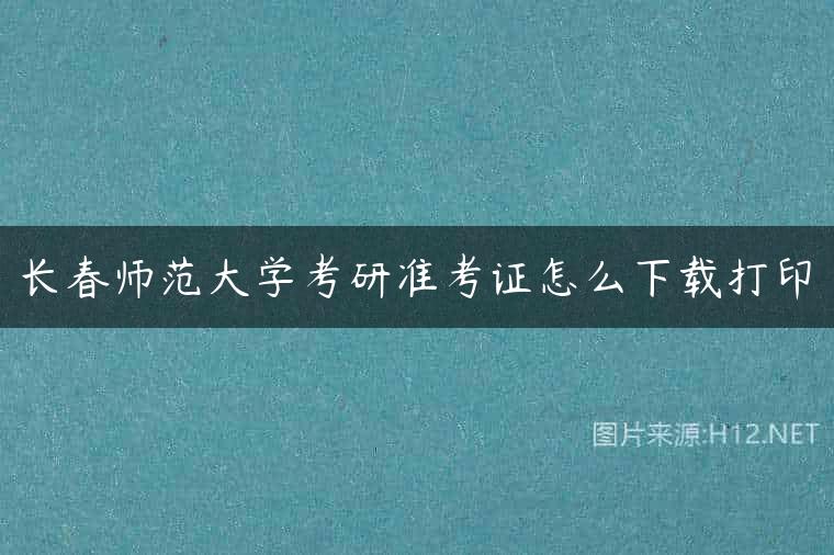 长春师范大学考研准考证怎么下载打印