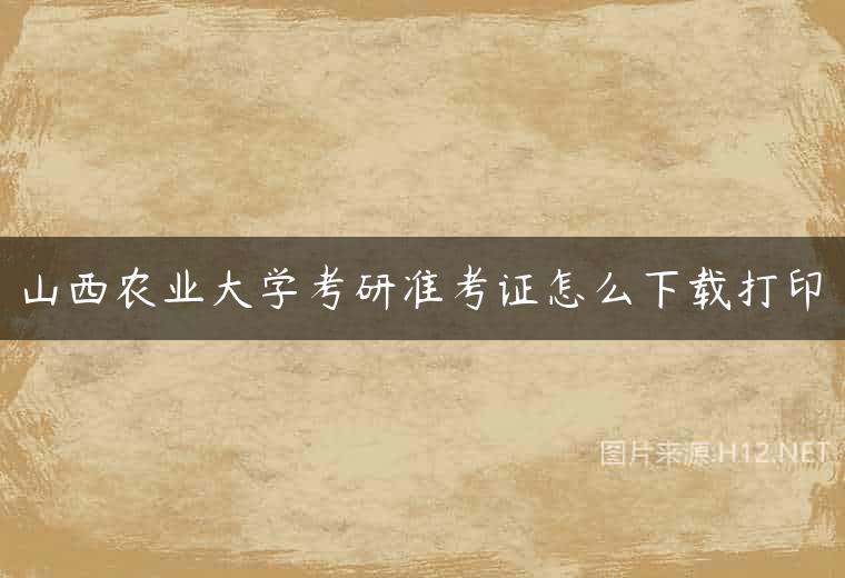 山西农业大学考研准考证怎么下载打印