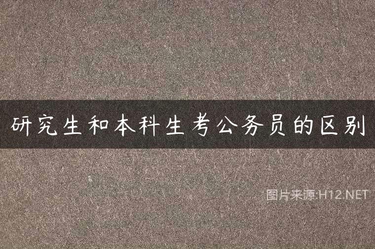 研究生和本科生考公务员的区别