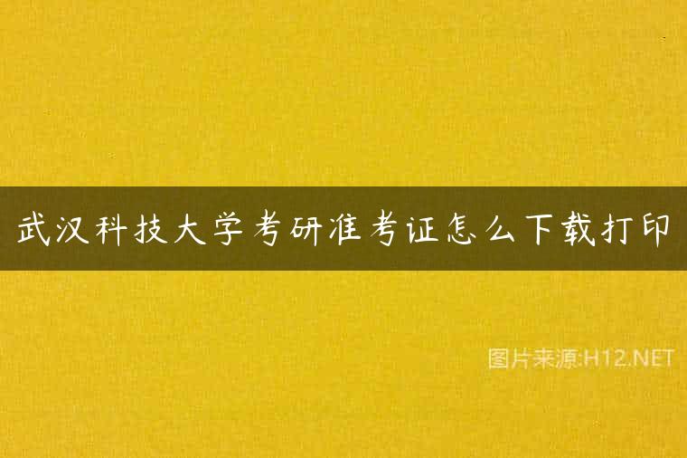 武汉科技大学考研准考证怎么下载打印