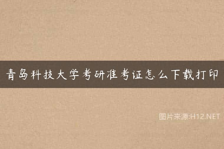 青岛科技大学考研准考证怎么下载打印