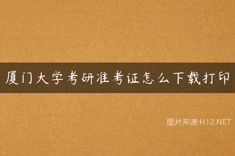 厦门大学考研准考证怎么下载打印
