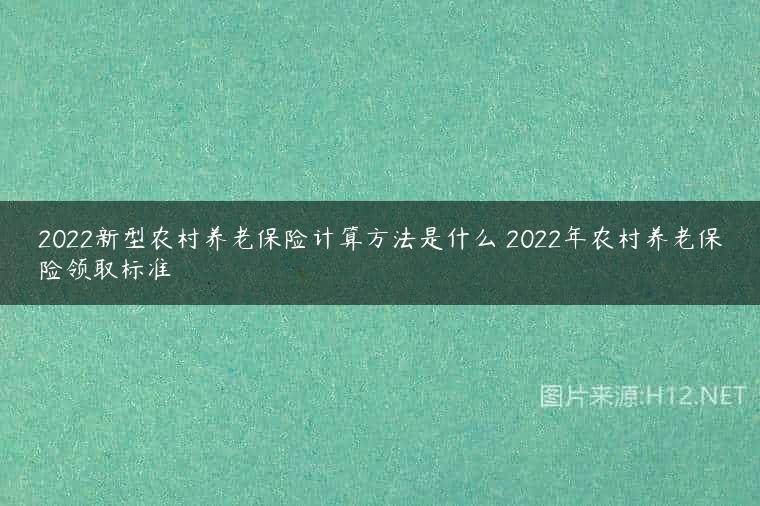 2022新型农村养老保险计算方法是什么 2022年农村养老保险领取标准
