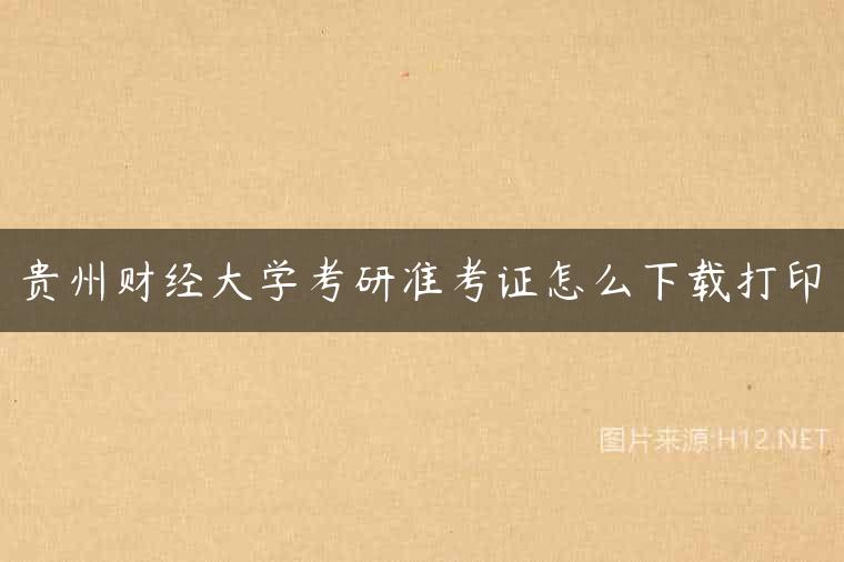 贵州财经大学考研准考证怎么下载打印