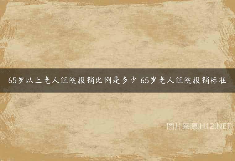 65岁以上老人住院报销比例是多少 65岁老人住院报销标准