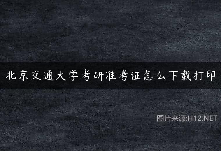 北京交通大学考研准考证怎么下载打印