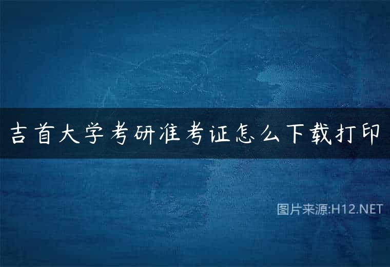 吉首大学考研准考证怎么下载打印