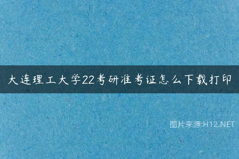 大连理工大学22考研准考证怎么下载打印