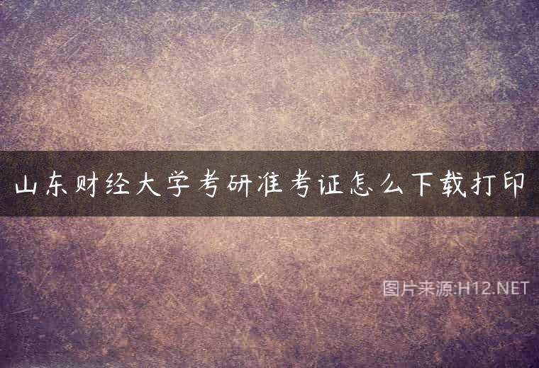 山东财经大学考研准考证怎么下载打印