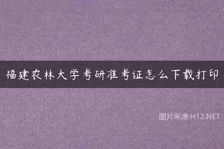 福建农林大学考研准考证怎么下载打印