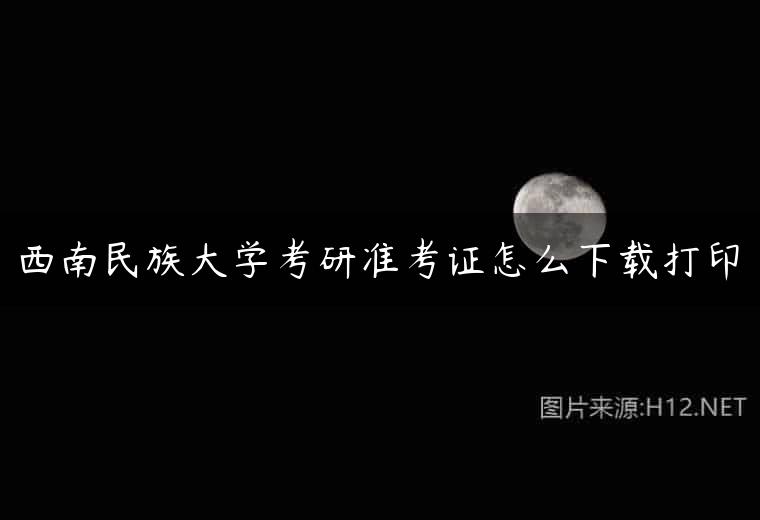 西南民族大学考研准考证怎么下载打印