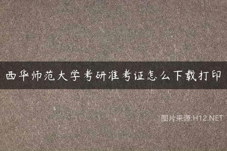 西华师范大学考研准考证怎么下载打印