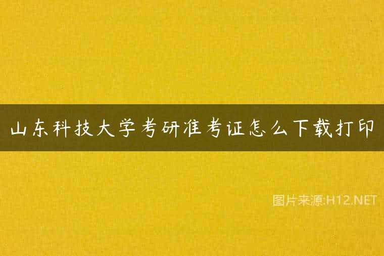 山东科技大学考研准考证怎么下载打印